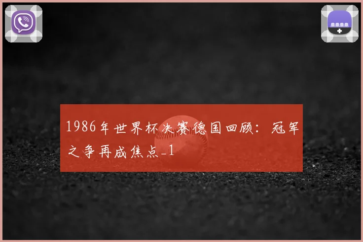 1986年世界杯决赛德国回顾:冠军之争再成焦点_1