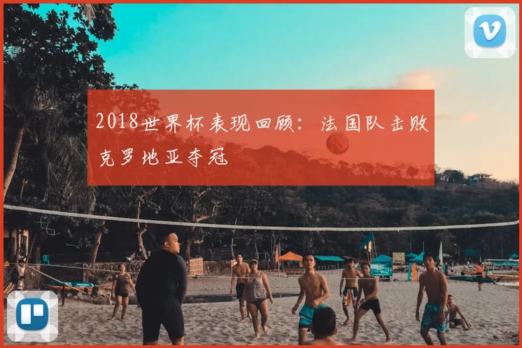 2018世界杯表现回顾:法国队击败克罗地亚夺冠