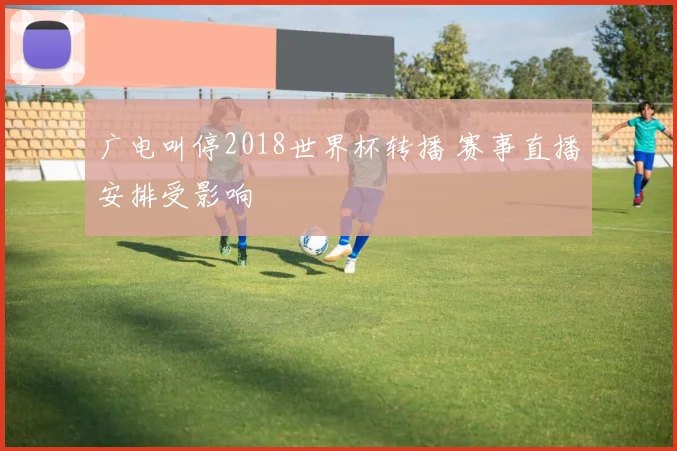 广电叫停2018世界杯转播 赛事直播安排受影响