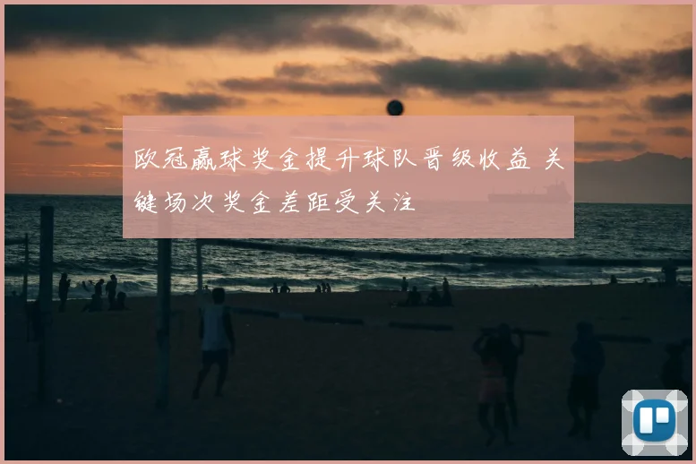 欧冠赢球奖金提升球队晋级收益 关键场次奖金差距受关注