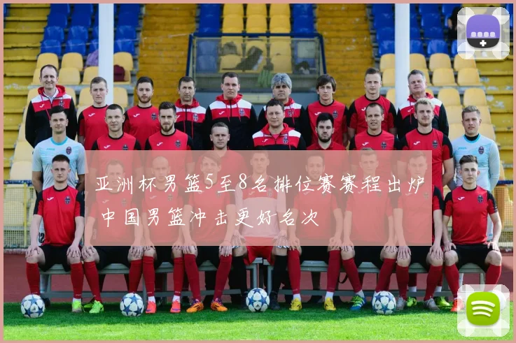 亚洲杯男篮5至8名排位赛赛程出炉 中国男篮冲击更好名次