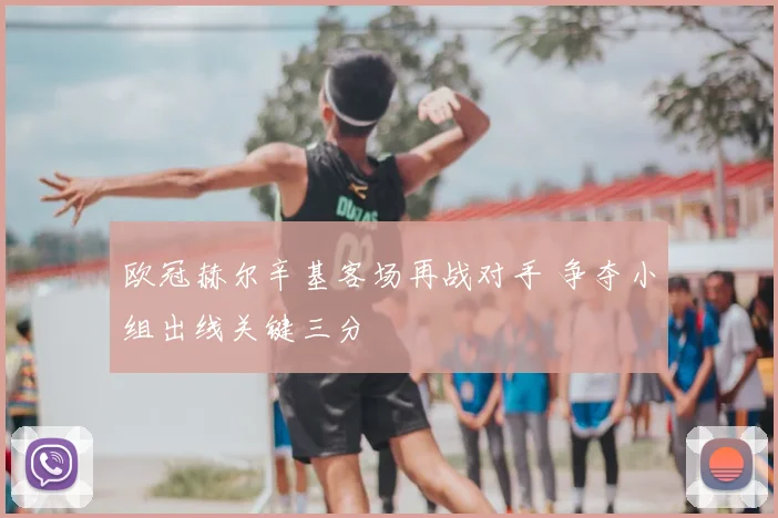 欧冠赫尔辛基客场再战对手 争夺小组出线关键三分