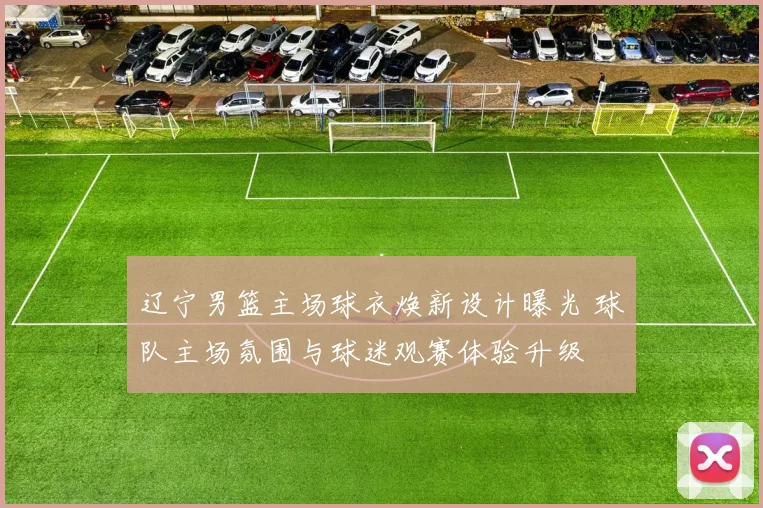 辽宁男篮主场球衣焕新设计曝光 球队主场氛围与球迷观赛体验升级