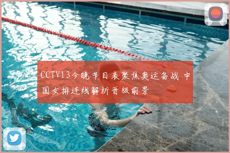 CCTV13今晚节目表聚焦奥运备战 中国女排连线解析晋级前景