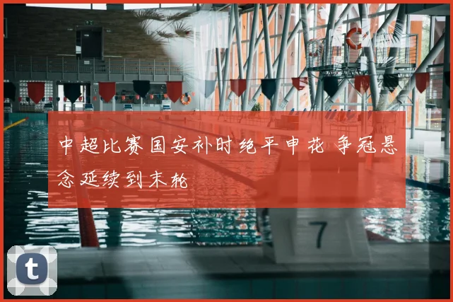 中超比赛国安补时绝平申花 争冠悬念延续到末轮