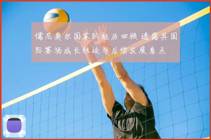 儒尼奥尔国家队经历回顾 透露其国际赛场成长轨迹与后续发展看点